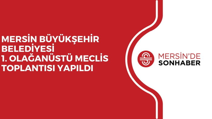 MERSİN BÜYÜKŞEHİR BELEDİYESİ 1. OLAĞANÜSTÜ MECLİS TOPLANTISI YAPILDI