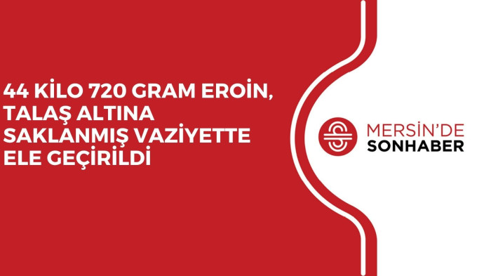 44 KİLO 720 GRAM EROİN, TALAŞ ALTINA SAKLANMIŞ VAZİYETTE ELE GEÇİRİLDİ