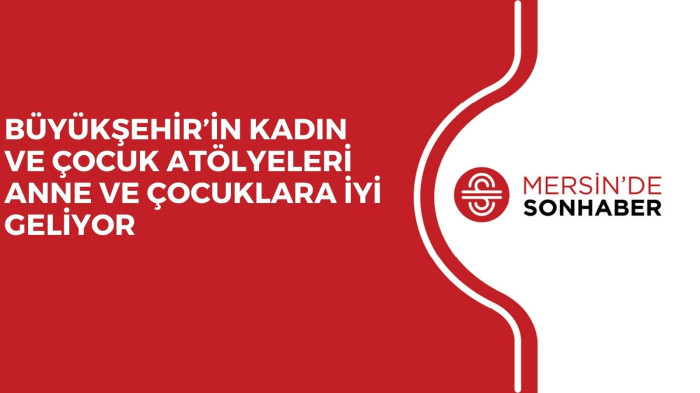 BÜYÜKŞEHİR’İN KADIN VE ÇOCUK ATÖLYELERİ ANNE VE ÇOCUKLARA İYİ GELİYOR
