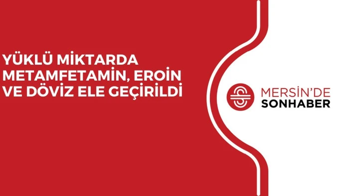 YÜKLÜ MİKTARDA METAMFETAMİN, EROİN VE DÖVİZ ELE GEÇİRİLDİ