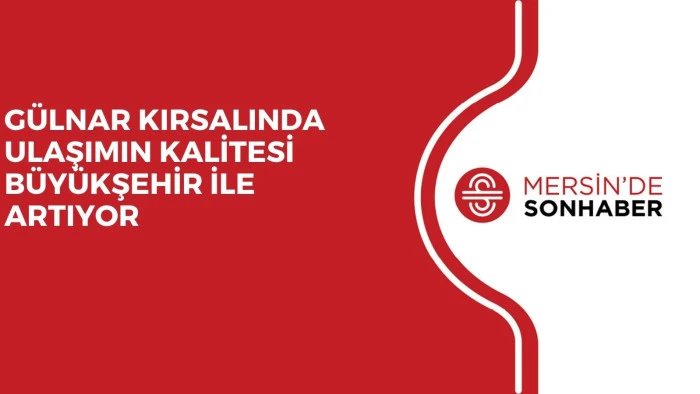 GÜLNAR KIRSALINDA ULAŞIMIN KALİTESİ BÜYÜKŞEHİR İLE ARTIYOR