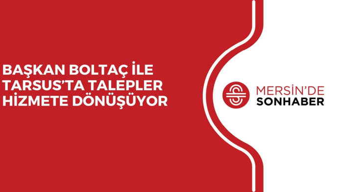 BAŞKAN BOLTAÇ İLE TARSUS’TA TALEPLER HİZMETE DÖNÜŞÜYOR