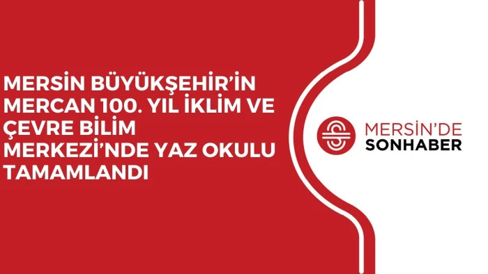 MERSİN BÜYÜKŞEHİR’İN MERCAN 100. YIL İKLİM VE ÇEVRE BİLİM MERKEZİ’NDE YAZ OKULU TAMAMLANDI 