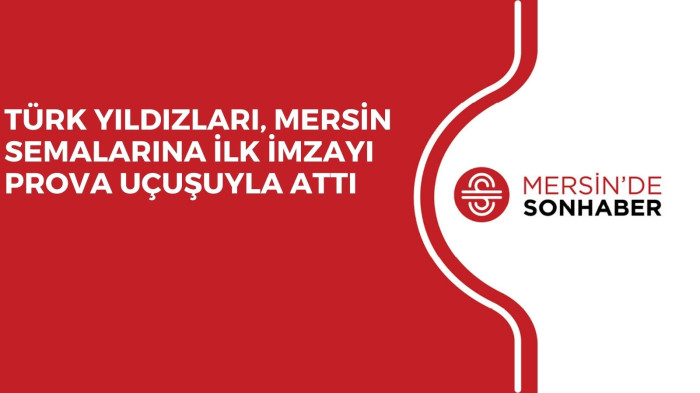 TÜRK YILDIZLARI, MERSİN SEMALARINA İLK İMZAYI PROVA UÇUŞUYLA ATTI