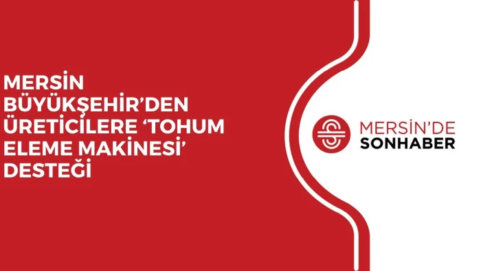MERSİN BÜYÜKŞEHİR’DEN ÜRETİCİLERE ‘TOHUM ELEME MAKİNESİ’ DESTEĞİ