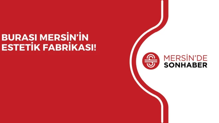 BURASI MERSİN’İN ESTETİK FABRİKASI!