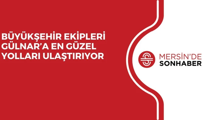 BÜYÜKŞEHİR EKİPLERİ GÜLNAR’A EN GÜZEL YOLLARI ULAŞTIRIYOR