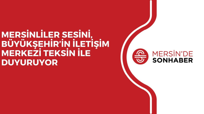MERSİNLİLER SESİNİ, BÜYÜKŞEHİR’İN İLETİŞİM MERKEZİ TEKSİN İLE DUYURUYOR 