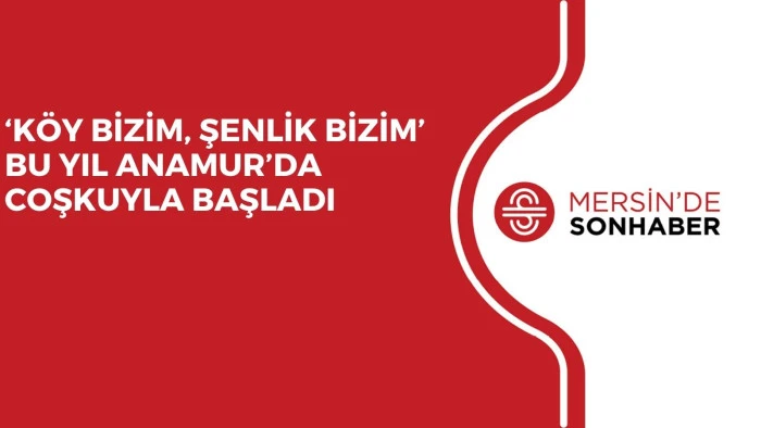 ‘KÖY BİZİM, ŞENLİK BİZİM’ BU YIL ANAMUR’DA COŞKUYLA BAŞLADI