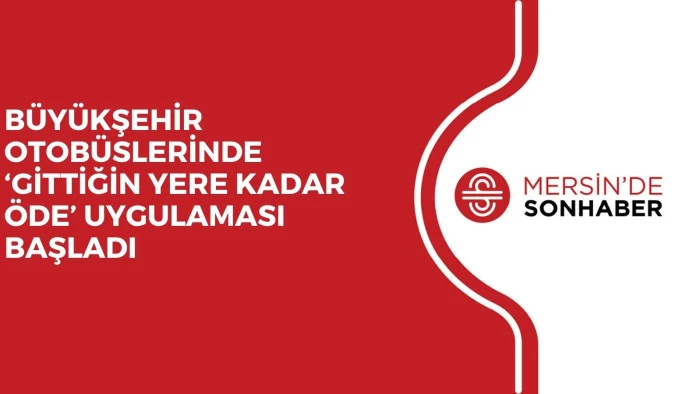 BÜYÜKŞEHİR OTOBÜSLERİNDE ‘GİTTİĞİN YERE KADAR ÖDE’ UYGULAMASI BAŞLADI