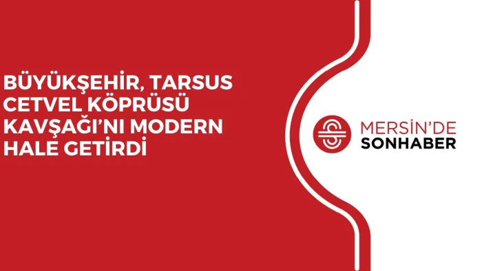 BÜYÜKŞEHİR, TARSUS CETVEL KÖPRÜSÜ KAVŞAĞI’NI MODERN HALE GETİRDİ
