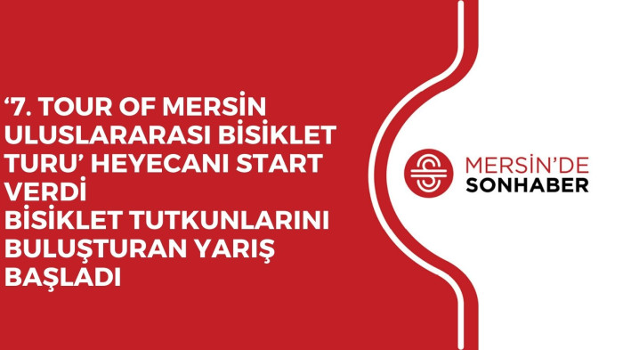 ‘7. TOUR OF MERSİN ULUSLARARASI BİSİKLET TURU’ HEYECANI START VERDİ
