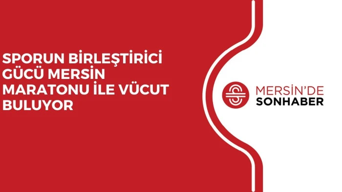 SPORUN BİRLEŞTİRİCİ GÜCÜ MERSİN MARATONU İLE VÜCUT BULUYOR