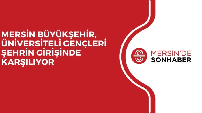 MERSİN BÜYÜKŞEHİR, ÜNİVERSİTELİ GENÇLERİ ŞEHRİN GİRİŞİNDE KARŞILIYOR