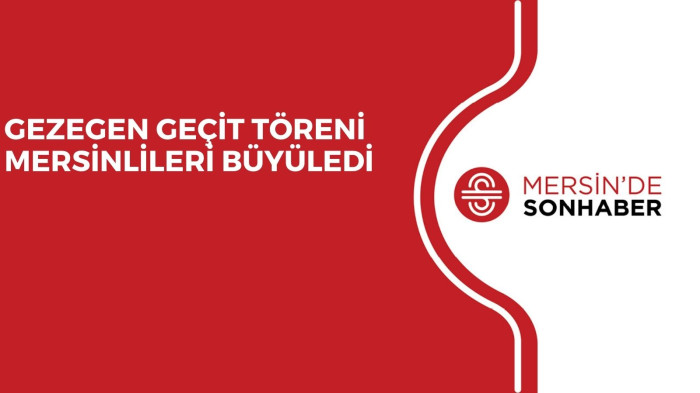 GEZEGEN GEÇİT TÖRENİ MERSİNLİLERİ BÜYÜLEDİ