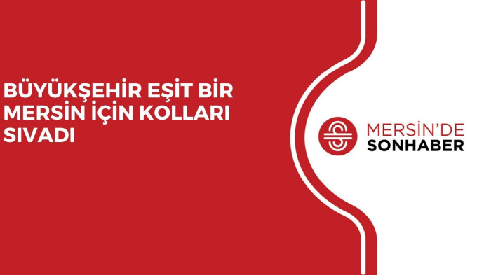 BÜYÜKŞEHİR EŞİT BİR MERSİN İÇİN KOLLARI SIVADI
