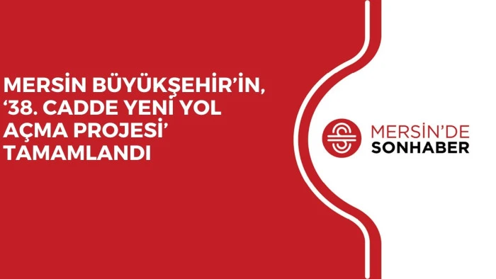 MERSİN BÜYÜKŞEHİR’İN, ‘38. CADDE YENİ YOL AÇMA PROJESİ’ TAMAMLANDI 