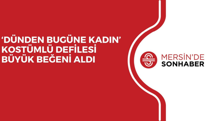 ‘DÜNDEN BUGÜNE KADIN’ KOSTÜMLÜ DEFİLESİ  BÜYÜK BEĞENİ ALDI