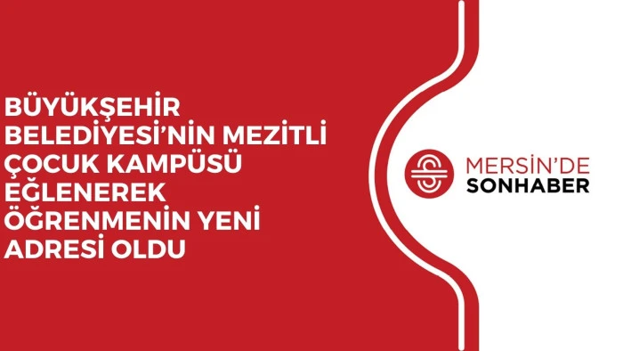 BÜYÜKŞEHİR BELEDİYESİ’NİN MEZİTLİ ÇOCUK KAMPÜSÜ EĞLENEREK ÖĞRENMENİN YENİ ADRESİ OLDU 