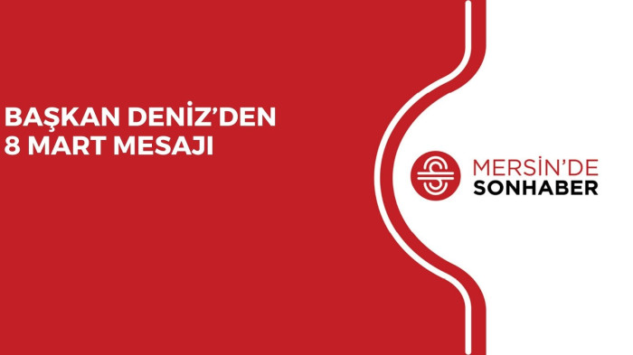 BAŞKAN DENİZ’DEN 8 MART MESAJI