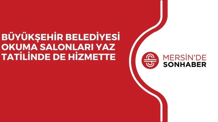 BÜYÜKŞEHİR BELEDİYESİ OKUMA SALONLARI YAZ TATİLİNDE DE HİZMETTE