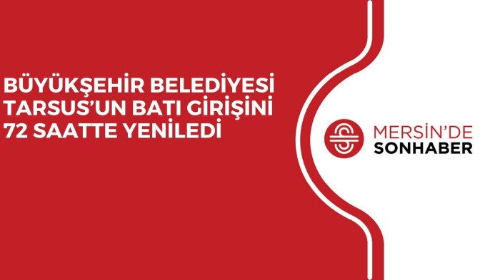 BÜYÜKŞEHİR BELEDİYESİ TARSUS’UN BATI GİRİŞİNİ 72 SAATTE YENİLEDİ 