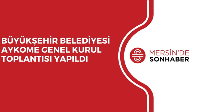 BÜYÜKŞEHİR BELEDİYESİ AYKOME GENEL KURUL TOPLANTISI YAPILDI