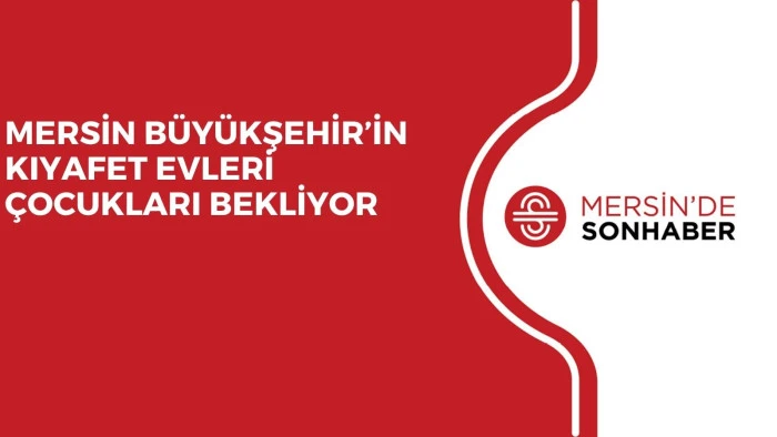 MERSİN BÜYÜKŞEHİR’İN KIYAFET EVLERİ ÇOCUKLARI BEKLİYOR