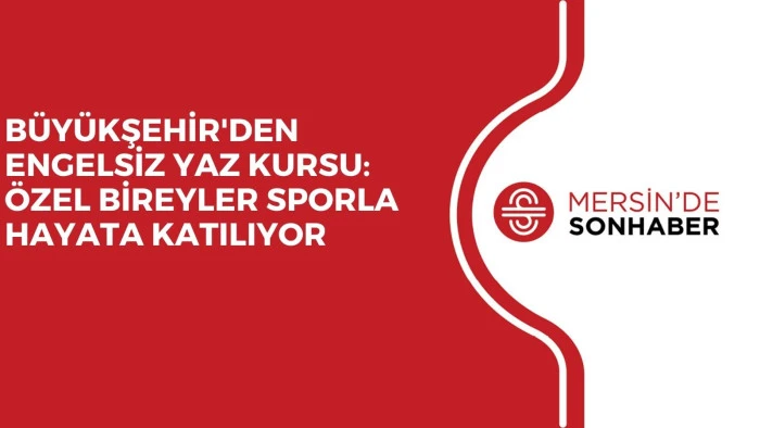 BÜYÜKŞEHİR'DEN ENGELSİZ YAZ KURSU: ÖZEL BİREYLER SPORLA HAYATA KATILIYOR