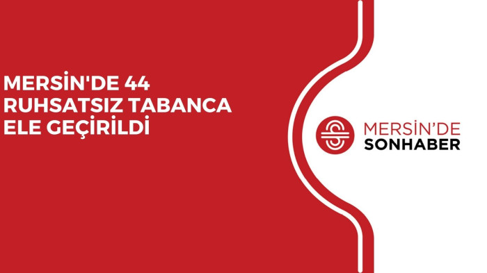 MERSİN'DE 44 RUHSATSIZ TABANCA ELE GEÇİRİLDİ