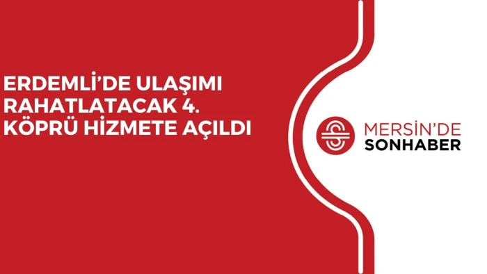 ERDEMLİ&rsquo;DE ULAŞIMI RAHATLATACAK 4. K&Ouml;PR&Uuml; HİZMETE A&Ccedil;ILDI