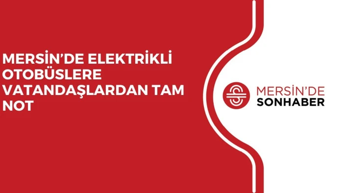 MERSİN’DE ELEKTRİKLİ OTOBÜSLERE VATANDAŞLARDAN TAM NOT