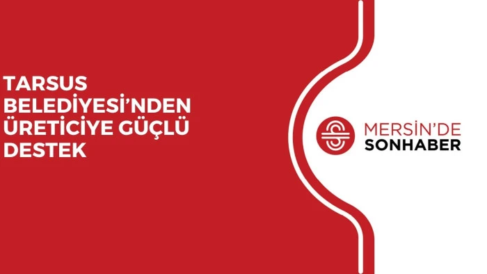 TARSUS BELEDİYESİ’NDEN ÜRETİCİYE GÜÇLÜ DESTEK