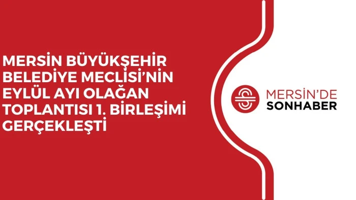 MERSİN BÜYÜKŞEHİR BELEDİYE MECLİSİ’NİN EYLÜL AYI OLAĞAN TOPLANTISI 1. BİRLEŞİMİ GERÇEKLEŞTİ