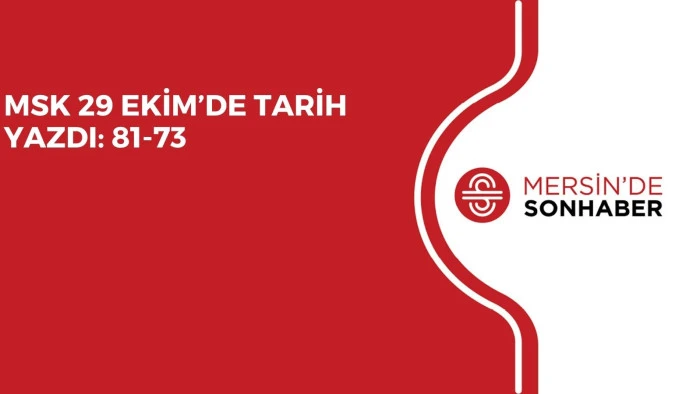 MSK 29 EKİM’DE TARİH YAZDI: 81-73