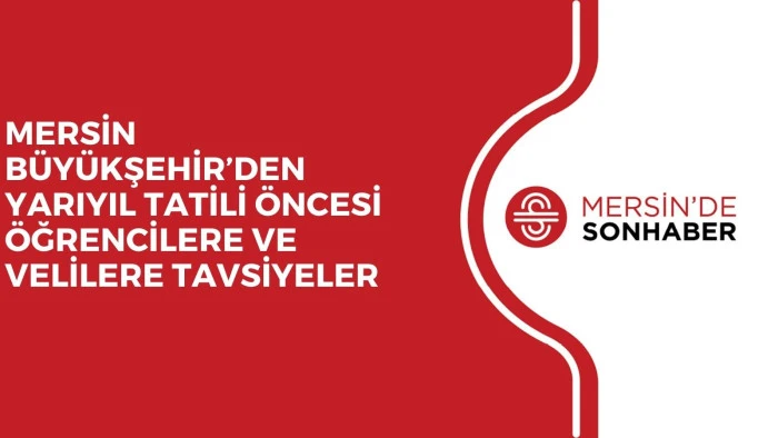 MERSİN B&Uuml;Y&Uuml;KŞEHİR&rsquo;DEN YARIYIL TATİLİ &Ouml;NCESİ &Ouml;ĞRENCİLERE VE VELİLERE TAVSİYELER