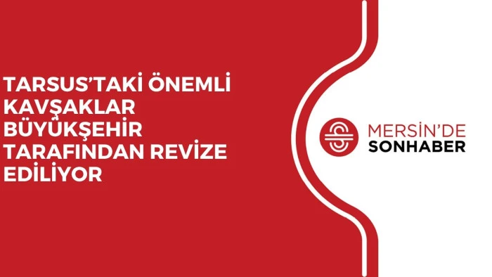 TARSUS’TAKİ ÖNEMLİ KAVŞAKLAR BÜYÜKŞEHİR TARAFINDAN REVİZE EDİLİYOR