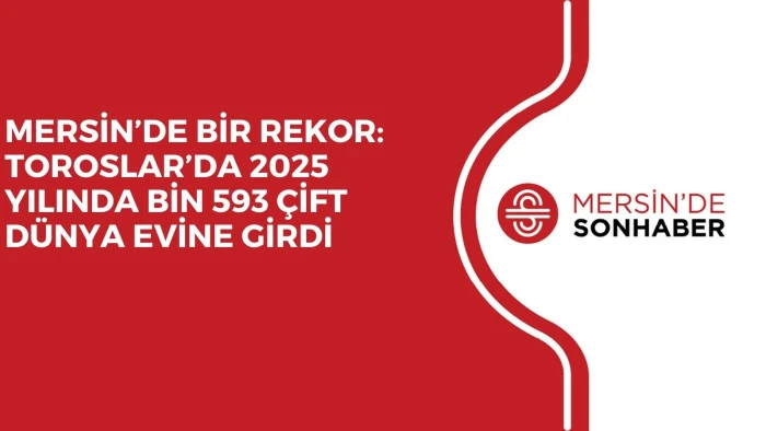 MERSİN’DE BİR REKOR: TOROSLAR’DA 2025 YILINDA BİN 593 ÇİFT DÜNYA EVİNE GİRDİ