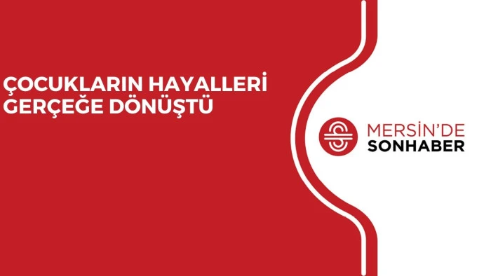 ÇOCUKLARIN HAYALLERİ GERÇEĞE DÖNÜŞTÜ
