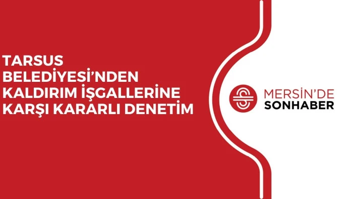 TARSUS BELEDİYESİ’NDEN KALDIRIM İŞGALLERİNE KARŞI KARARLI DENETİM