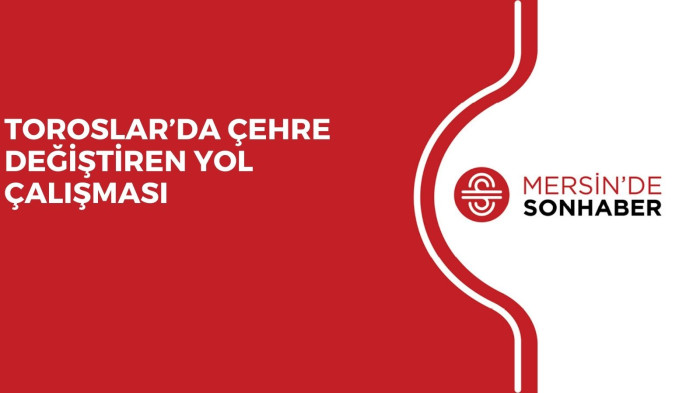 TOROSLAR’DA ÇEHRE DEĞİŞTİREN YOL ÇALIŞMASI 