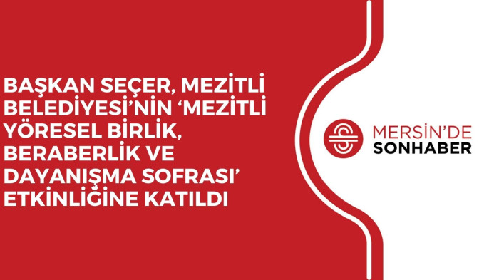 BAŞKAN SEÇER, MEZİTLİ BELEDİYESİ’NİN ‘MEZİTLİ YÖRESEL BİRLİK, BERABERLİK VE DAYANIŞMA SOFRASI’ ETKİNLİĞİNE KATILDI 