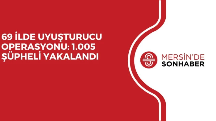 69 İLDE UYUŞTURUCU OPERASYONU: 1.005 Ş&Uuml;PHELİ YAKALANDI