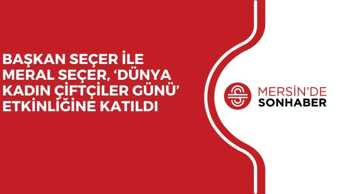 BAŞKAN SEÇER İLE MERAL SEÇER, ‘DÜNYA KADIN ÇİFTÇİLER GÜNÜ’ ETKİNLİĞİNE KATILDI