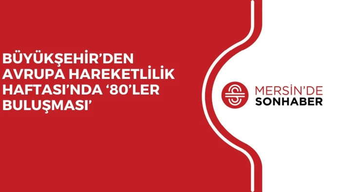 BÜYÜKŞEHİR’DEN AVRUPA HAREKETLİLİK HAFTASI’NDA ‘80’LER BULUŞMASI’