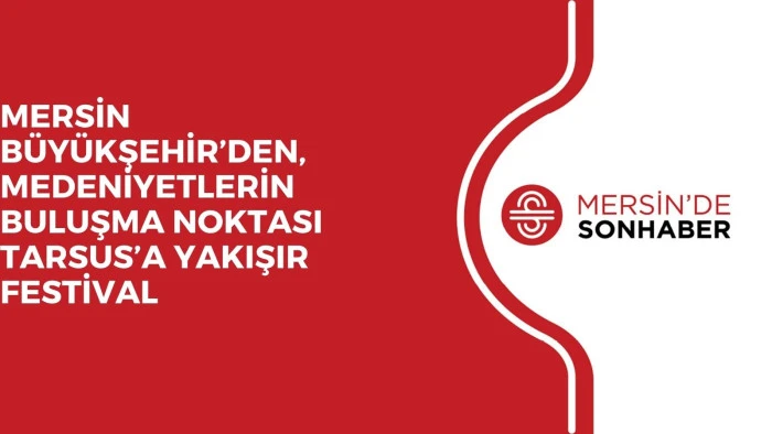 MERSİN BÜYÜKŞEHİR’DEN, MEDENİYETLERİN BULUŞMA NOKTASI TARSUS’A YAKIŞIR FESTİVAL