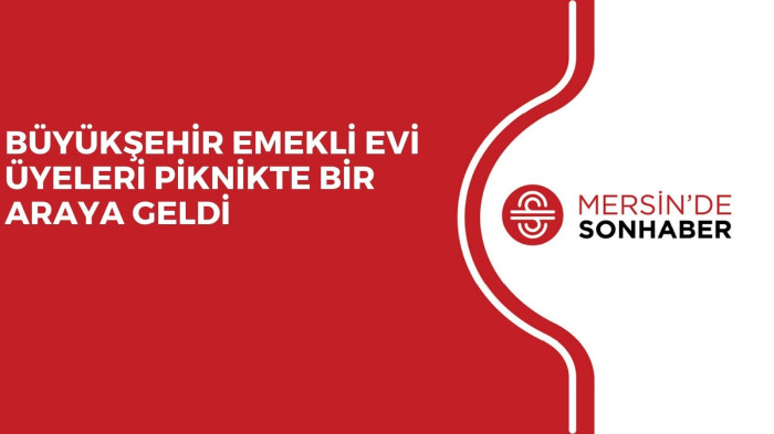 BÜYÜKŞEHİR EMEKLİ EVİ ÜYELERİ PİKNİKTE BİR ARAYA GELDİ