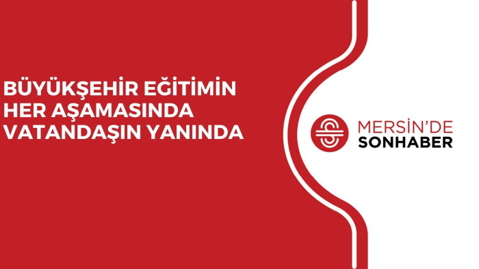 BÜYÜKŞEHİR EĞİTİMİN HER AŞAMASINDA VATANDAŞIN YANINDA 