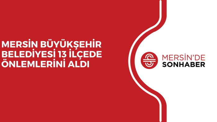 MERSİN BÜYÜKŞEHİR BELEDİYESİ 13 İLÇEDE ÖNLEMLERİNİ ALDI 