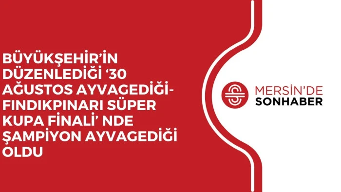 BÜYÜKŞEHİR’İN DÜZENLEDİĞİ ‘30 AĞUSTOS AYVAGEDİĞİ- FINDIKPINARI SÜPER KUPA FİNALİ’ NDE ŞAMPİYON AYVAGEDİĞİ OLDU